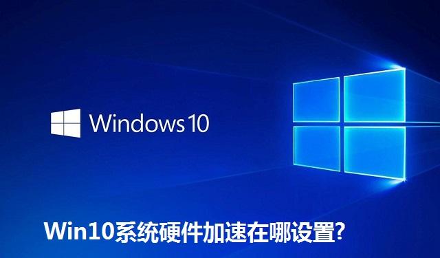Win10系统硬件加速在哪设置 Win10系统硬件加速设置教程