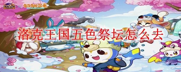 洛克王国五色祭坛怎么去