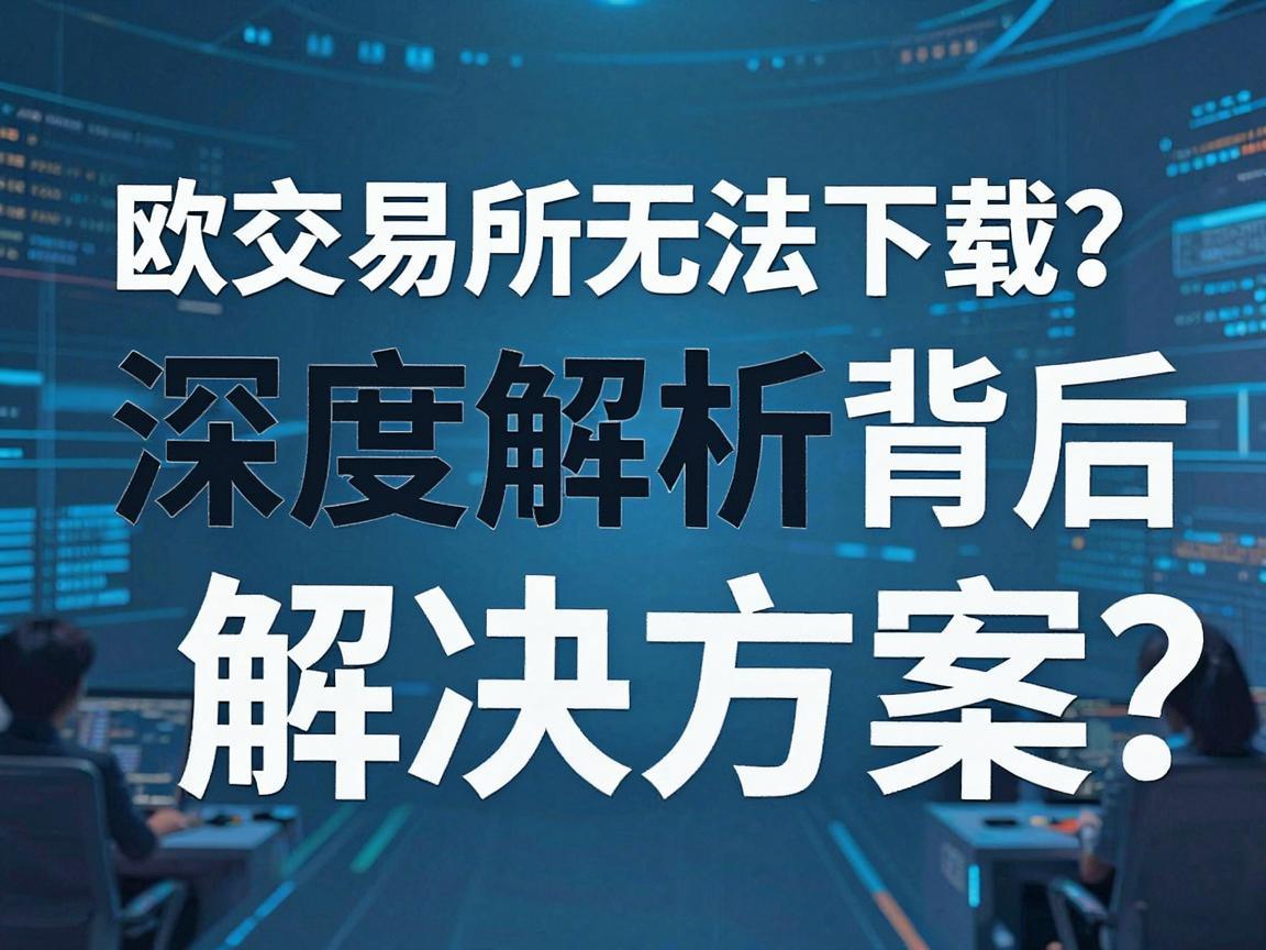 欧交易所无法下载 深度解析背后的原因与解决方案