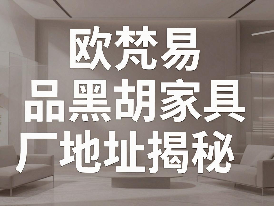 欧梵易品黑胡家具厂地址揭秘，探寻品质家居的源头