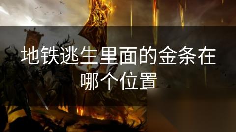 地铁逃生里面的金条在哪个在哪里