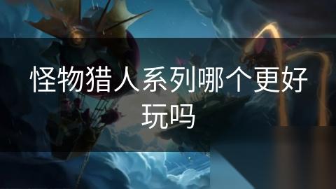 怪物猎人系列哪个更好玩吗