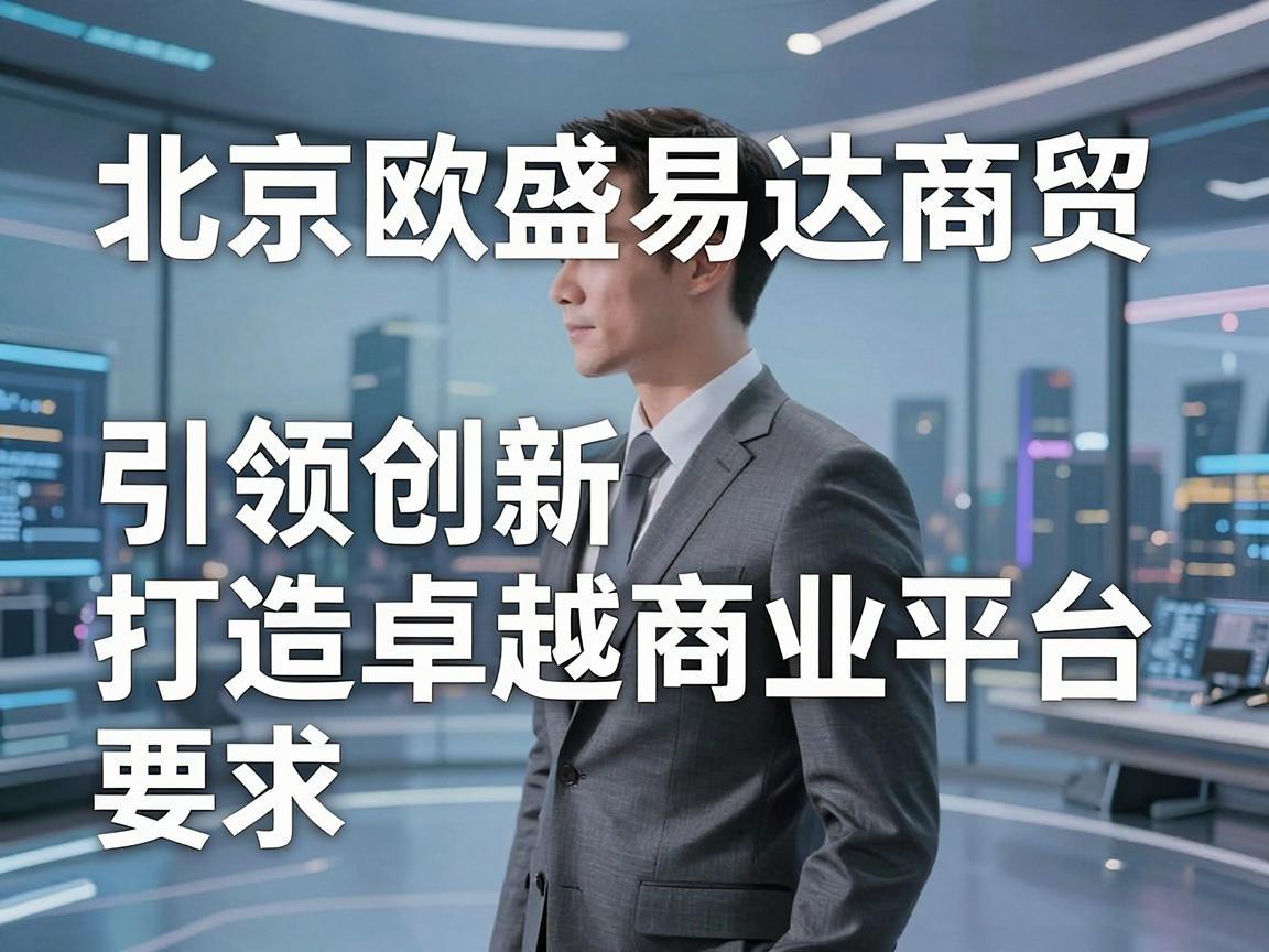 北京欧盛易达商贸，引领创新，打造卓越商业平台