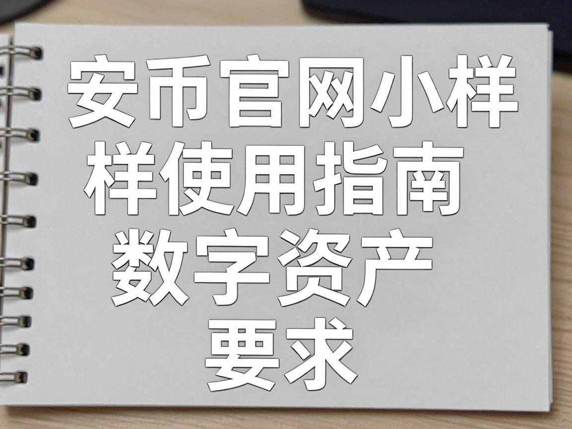 安币官网小样使用指南，轻松体验数字资产的魅力