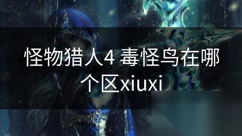 怪物猎人4 毒怪鸟在哪个区xiuxi