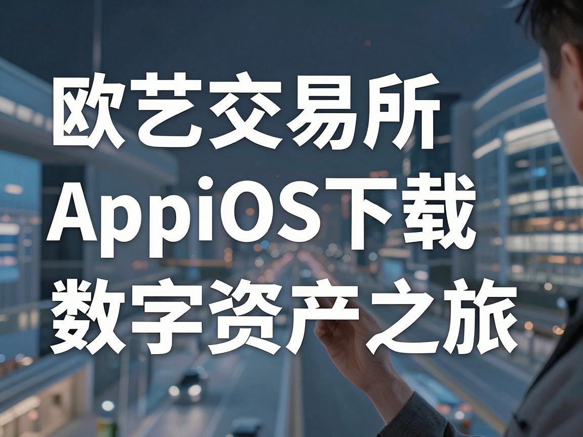 欧艺交易所AppiOS下载，开启您的数字资产之旅