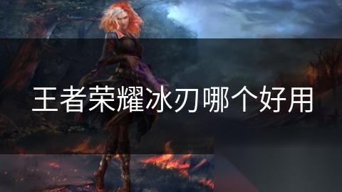 王者荣耀冰刃哪个好用