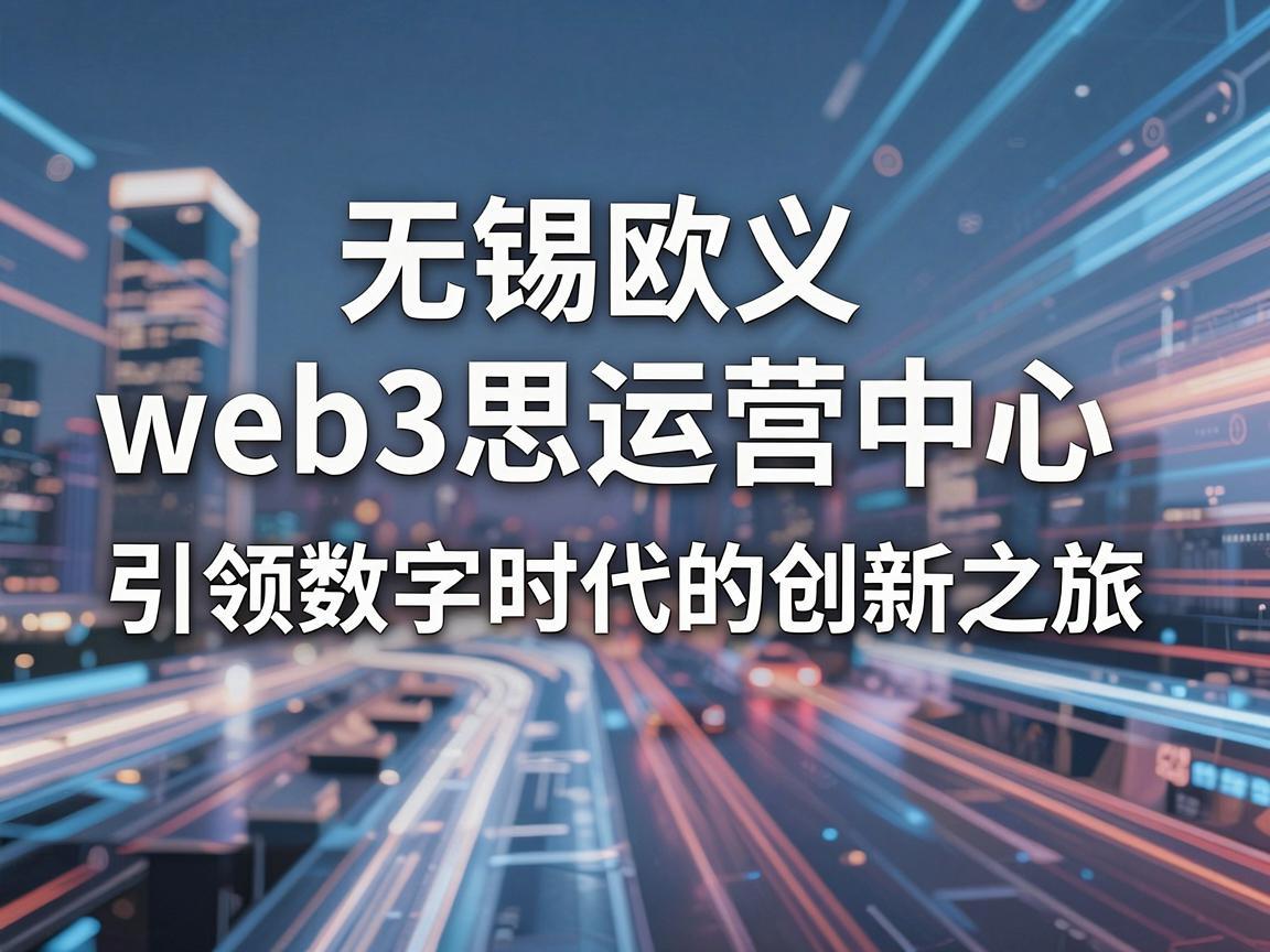 无锡欧义web3思运营中心，引领数字时代的创新之旅