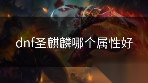 dnf圣麒麟哪个属性好