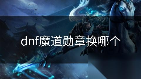 dnf魔道勋章换哪个
