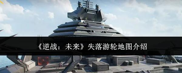 逆战未来失落游轮地图介绍 逆战未来失落游轮地图怎么样