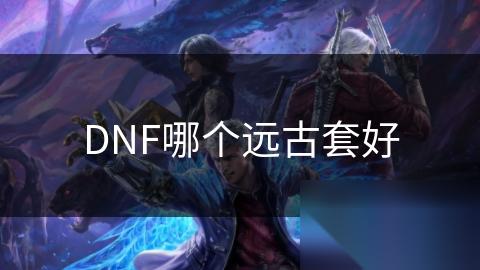 DNF哪个远古套好