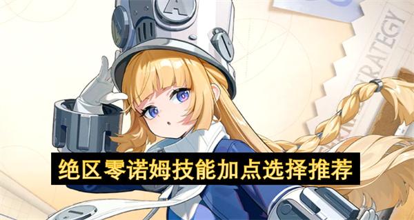 绝区零诺姆技能加点选择推荐