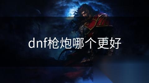 dnf枪炮哪个更好