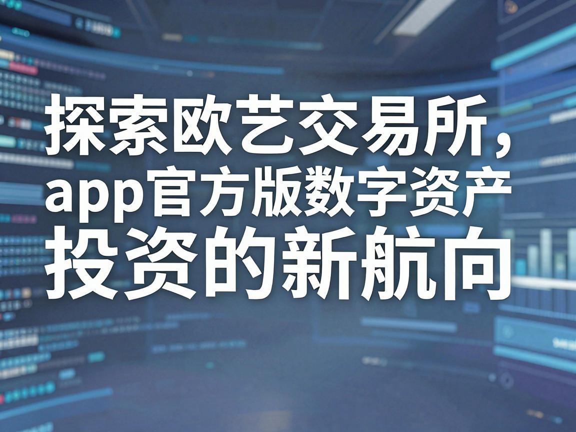探索欧艺交易所app官方版，数字资产投资的新航向
