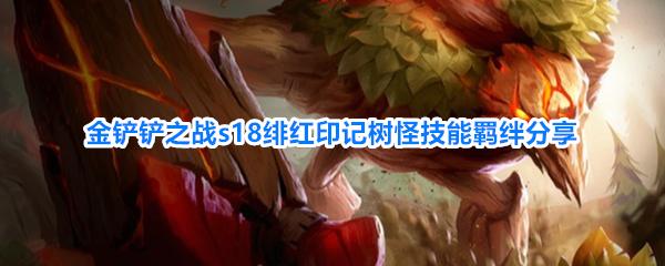 金铲铲之战s18绯红印记树怪技能羁绊分享 金铲铲之战S18绯红印记树怪技能是什么