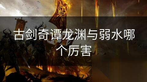 古剑奇谭龙渊与弱水哪个厉害