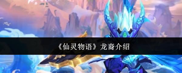 仙灵物语龙裔介绍 仙灵物语龙裔怎么样
