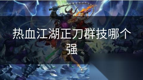 热血江湖正刀群技哪个强