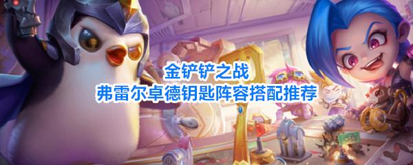 金铲铲之战弗雷尔卓德弗雷尔卓德钥匙阵容搭配推荐 金铲铲之战弗雷尔卓德钥匙阵容该怎么玩