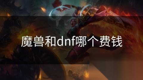 魔兽和dnf哪个费钱