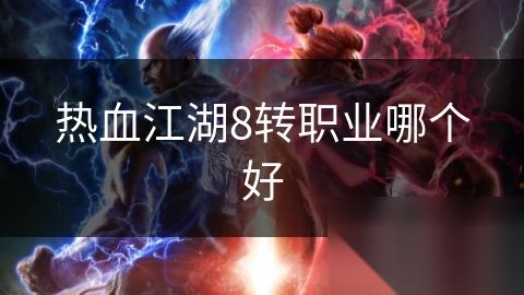 热血江湖8转职业哪个好