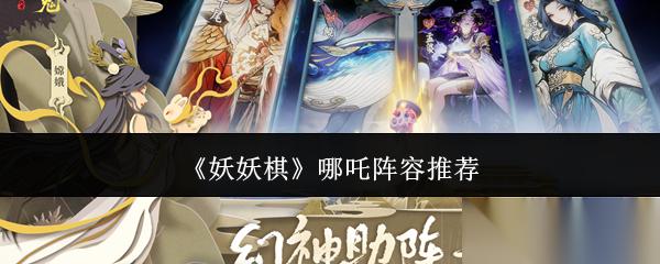 妖妖棋哪吒阵容怎么搭配哪吒阵容推荐